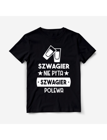 Koszulka "Szwagier nie pyta, szwagier polewa"