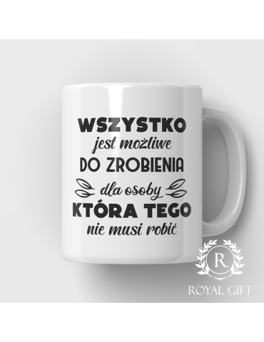 Kubek "Wszystko jest do zrobienia dla osoby która tego nie musi robić"