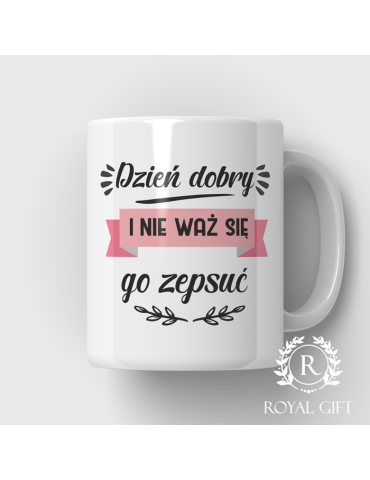Kubek "Dzień dobry i nie waż się go zepsuć"